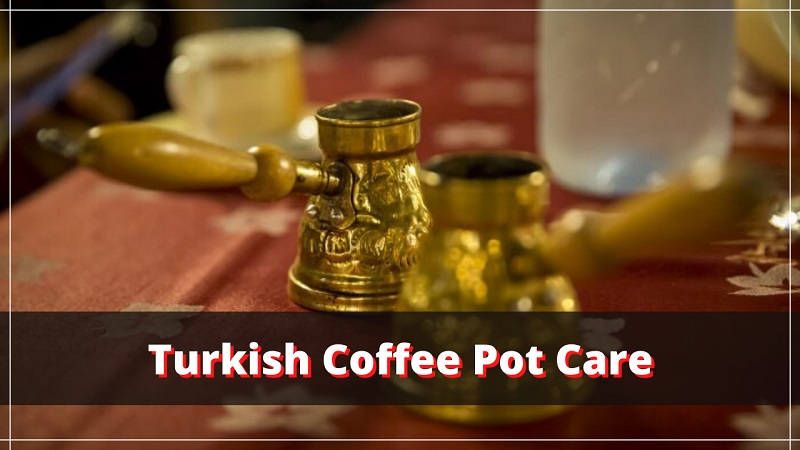 Complete Guide to Taking Care of Your Turkish Coffee Pot